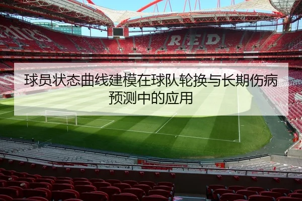 球员状态曲线建模在球队轮换与长期伤病预测中的应用