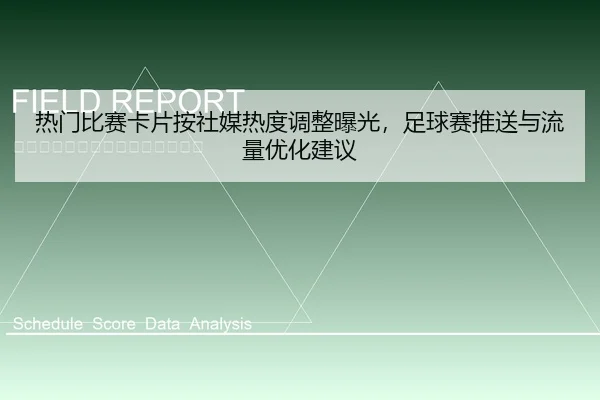 热门比赛卡片按社媒热度调整曝光，足球赛推送与流量优化建议
